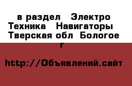  в раздел : Электро-Техника » Навигаторы . Тверская обл.,Бологое г.